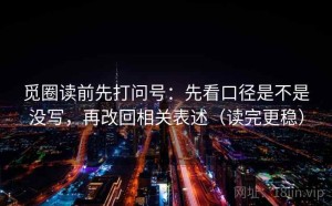 觅圈读前先打问号：先看口径是不是没写，再改回相关表述（读完更稳）