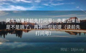风车动漫读前先打问号：先看因果链是不是跳了，再补一句前提（读前先打问号）