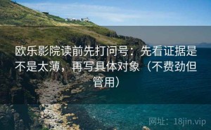 欧乐影院读前先打问号：先看证据是不是太薄，再写具体对象（不费劲但管用）