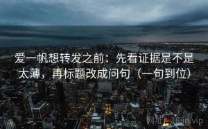 爱一帆想转发之前：先看证据是不是太薄，再标题改成问句（一句到位）