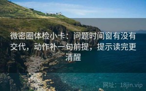 微密圈体检小卡：问题时间窗有没有交代，动作补一句前提，提示读完更清醒