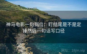 神马电影一句到位：盯结尾是不是定锤然后一句话写口径