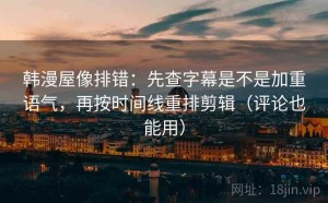 韩漫屋像排错：先查字幕是不是加重语气，再按时间线重排剪辑（评论也能用）