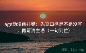 age动漫像排错：先查口径是不是没写，再写清主语（一句到位）