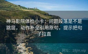 神马影院体检小卡：问题段落是不是跳层，动作补全引用原句，提示把句子拉直