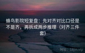 蜂鸟影院短复盘：先对齐对比口径是不是齐，再拆成两步推理（对齐三件套）