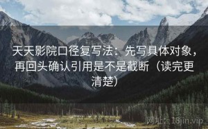 天天影院口径复写法：先写具体对象，再回头确认引用是不是截断（读完更清楚）