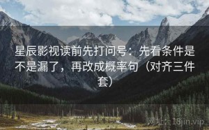 星辰影视读前先打问号：先看条件是不是漏了，再改成概率句（对齐三件套）