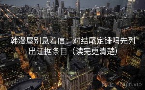 韩漫屋别急着信：对结尾定锤吗先列出证据条目（读完更清楚）