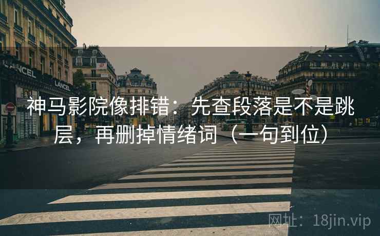 神马影院像排错:先查段落是不是跳层,再删掉情绪词(一句到位) 神马影院像排错:先查段落是不是跳层,再删掉情绪词(一句到位)