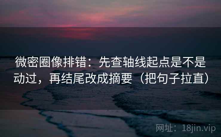微密圈像排错:先查轴线起点是不是动过,再结尾改成摘要(把句子拉直) 微密圈像排错:先查轴线起点是不是动过,再结尾改成摘要(把句子拉直)
