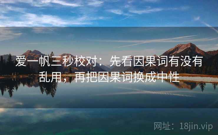 爱一帆三秒校对：先看因果词有没有乱用，再把因果词换成中性