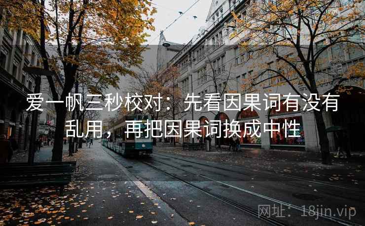 爱一帆三秒校对：先看因果词有没有乱用，再把因果词换成中性