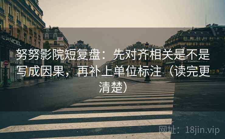 努努影院短复盘：先对齐相关是不是写成因果，再补上单位标注（读完更清楚）