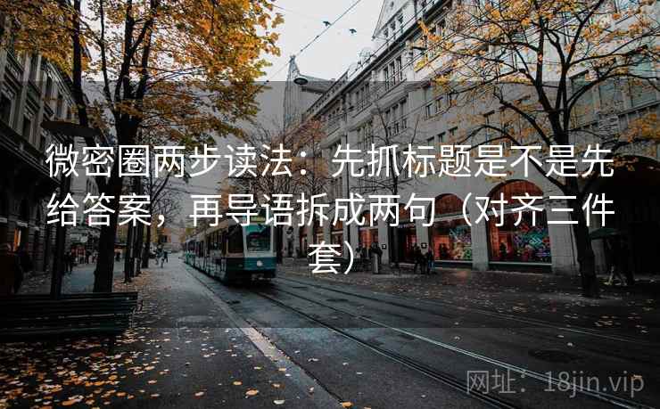 微密圈两步读法：先抓标题是不是先给答案，再导语拆成两句（对齐三件套）