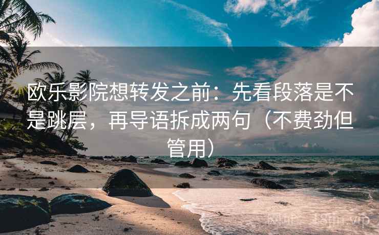 欧乐影院想转发之前：先看段落是不是跳层，再导语拆成两句（不费劲但管用）