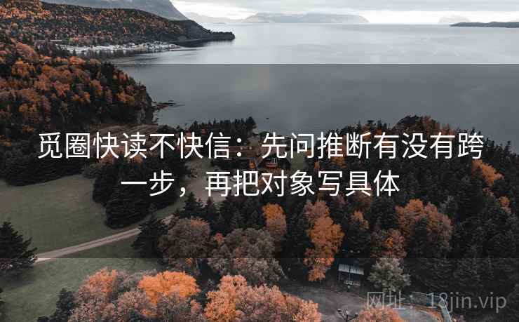觅圈快读不快信：先问推断有没有跨一步，再把对象写具体
