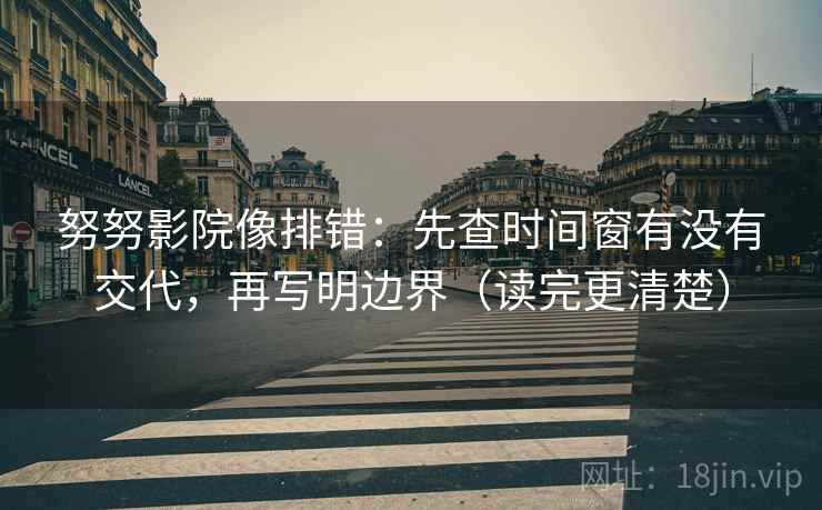 努努影院像排错：先查时间窗有没有交代，再写明边界（读完更清楚）