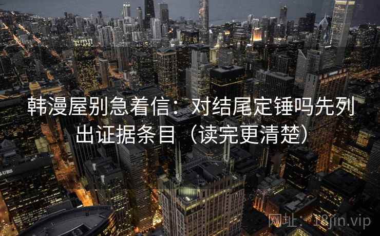 韩漫屋别急着信：对结尾定锤吗先列出证据条目（读完更清楚）