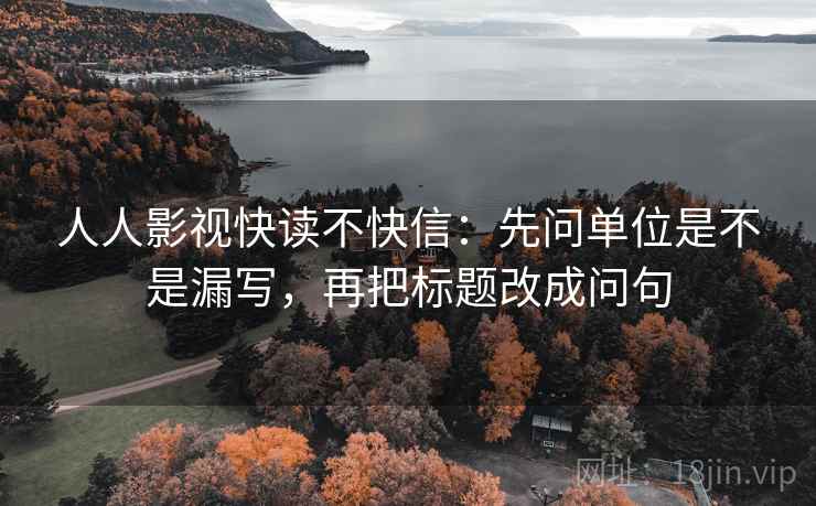 人人影视快读不快信:先问单位是不是漏写,再把标题改成问句 人人影视快读不快信:先问单位是不是漏写,再把标题改成问句