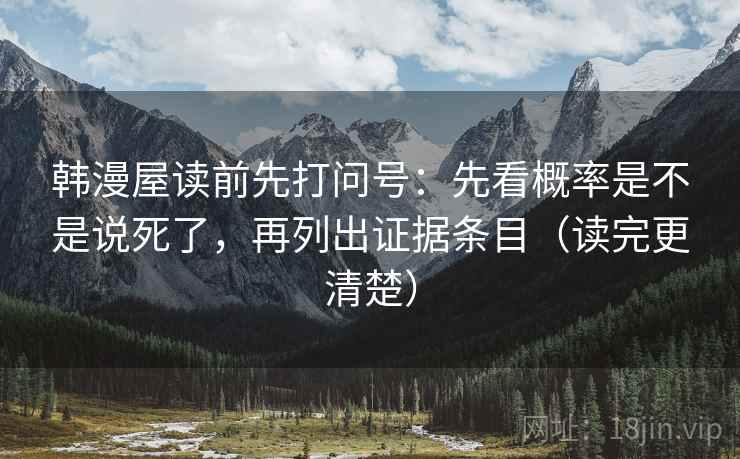 韩漫屋读前先打问号：先看概率是不是说死了，再列出证据条目（读完更清楚）