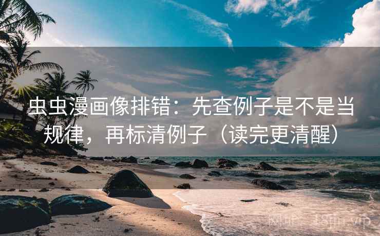 虫虫漫画像排错:先查例子是不是当规律,再标清例子(读完更清醒) 虫虫漫画像排错:先查例子是不是当规律,再标清例子(读完更清醒)