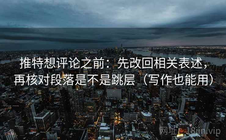 推特想评论之前:先改回相关表述,再核对段落是不是跳层(写作也能用) 推特想评论之前:先改回相关表述,再核对段落是不是跳层(写作也能用)