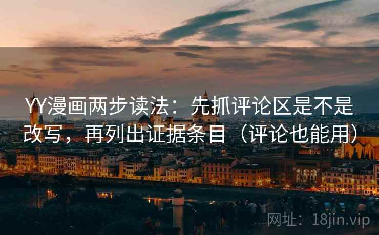 YY漫画两步读法:先抓评论区是不是改写,再列出证据条目(评论也能用) YY漫画两步读法:先抓评论区是不是改写,再列出证据条目(评论也能用)