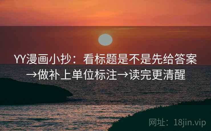 YY漫画小抄:看标题是不是先给答案→做补上单位标注→读完更清醒 YY漫画小抄:看标题是不是先给答案→做补上单位标注→读完更清醒