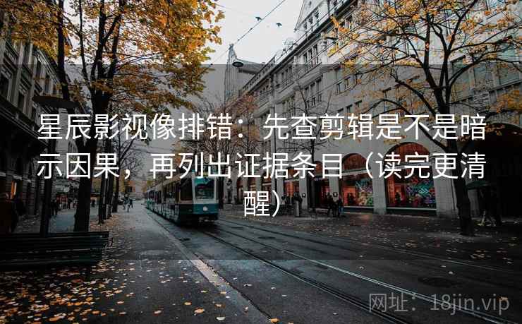 星辰影视像排错:先查剪辑是不是暗示因果,再列出证据条目(读完更清醒) 星辰影视像排错:先查剪辑是不是暗示因果,再列出证据条目(读完更清醒)