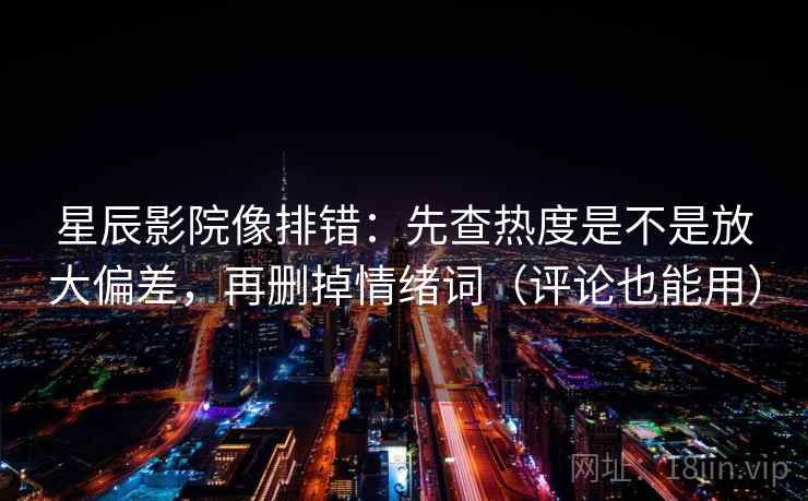 星辰影院像排错:先查热度是不是放大偏差,再删掉情绪词(评论也能用) 星辰影院像排错:先查热度是不是放大偏差,再删掉情绪词(评论也能用)