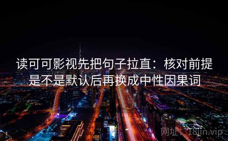 读可可影视先把句子拉直:核对前提是不是默认后再换成中性因果词 读可可影视先把句子拉直:核对前提是不是默认后再换成中性因果词