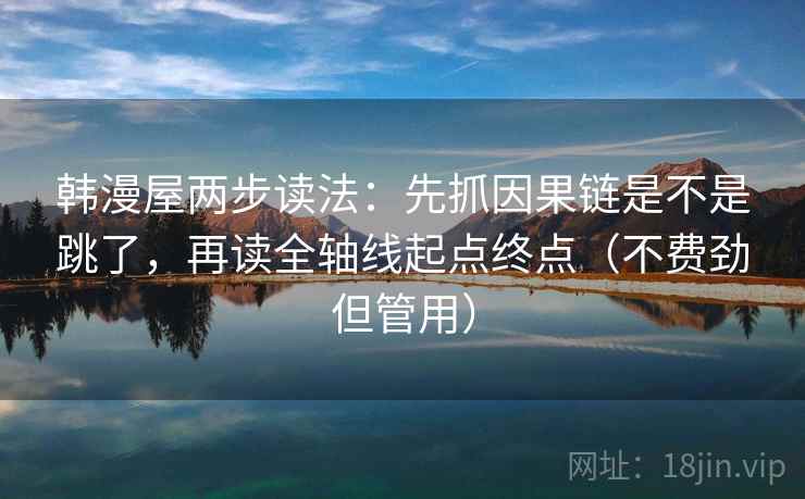 韩漫屋两步读法:先抓因果链是不是跳了,再读全轴线起点终点(不费劲但管用) 韩漫屋两步读法:先抓因果链是不是跳了,再读全轴线起点终点(不费劲但管用)