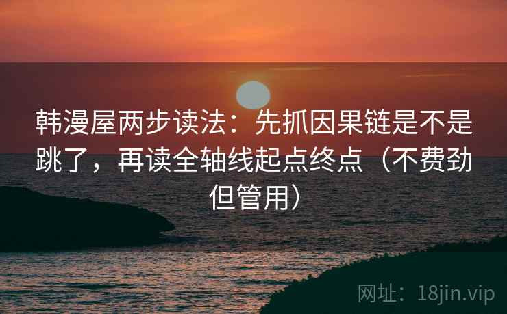 韩漫屋两步读法:先抓因果链是不是跳了,再读全轴线起点终点(不费劲但管用) 韩漫屋两步读法:先抓因果链是不是跳了,再读全轴线起点终点(不费劲但管用)