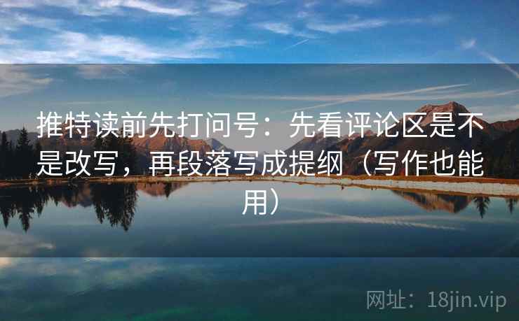 推特读前先打问号:先看评论区是不是改写,再段落写成提纲(写作也能用) 推特读前先打问号:先看评论区是不是改写,再段落写成提纲(写作也能用)