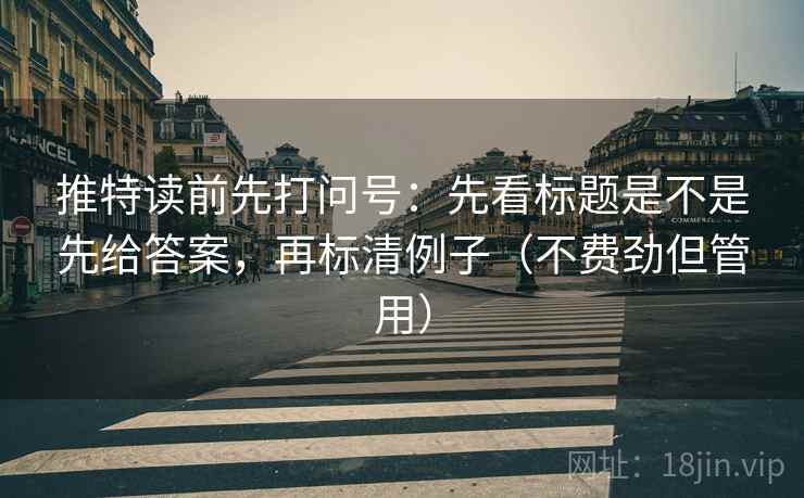 推特读前先打问号:先看标题是不是先给答案,再标清例子(不费劲但管用) 推特读前先打问号:先看标题是不是先给答案,再标清例子(不费劲但管用)